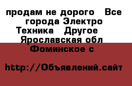  продам не дорого - Все города Электро-Техника » Другое   . Ярославская обл.,Фоминское с.